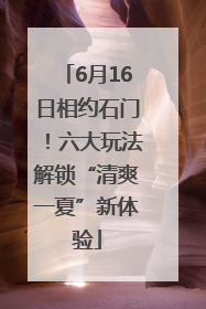 6月16日相约石门！六大玩法解锁“清爽一夏”新体验