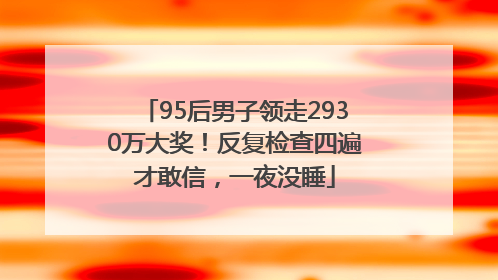 95后男子领走2930万大奖！反复检查四遍才敢信，一夜没睡