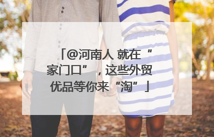 @河南人 就在“家门口”，这些外贸优品等你来“淘”
