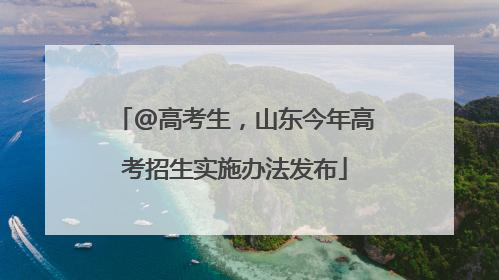 @高考生，山东今年高考招生实施办法发布