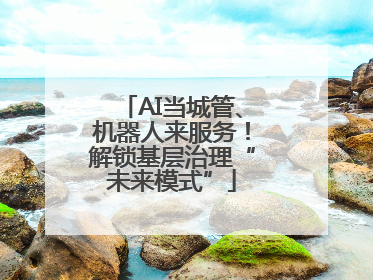 AI当城管、机器人来服务！解锁基层治理“未来模式”