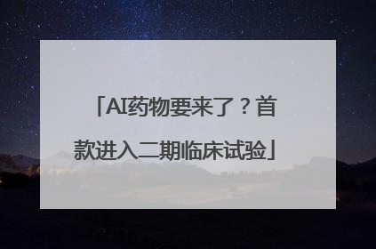 AI药物要来了？首款进入二期临床试验