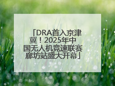 DRA首入京津冀！2025年中国无人机竞速联赛廊坊站盛大开幕