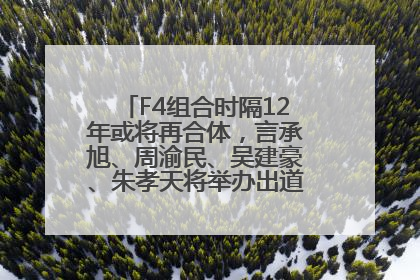 F4组合时隔12年或将再合体，言承旭、周渝民、吴建豪、朱孝天将举办出道25周年演唱会