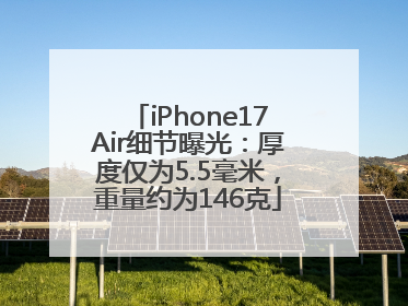 iPhone17Air细节曝光：厚度仅为5.5毫米，重量约为146克